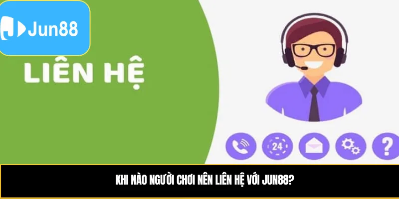 Hướng Dẫn Các Cách Liên Hệ Jun88 Nhanh Chóng Và Đơn Giản Khi nào người chơi nên liên hệ với Jun88?